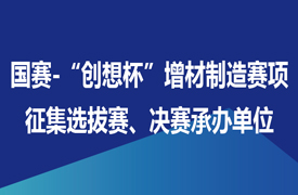 征集國賽-“創想杯”增材制造設備操作員賽項選拔賽、決賽承辦單位
